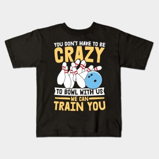 You Don't Have To Be Crazy To Bowl With Us We Can Train You - Bowling Kids T-Shirt